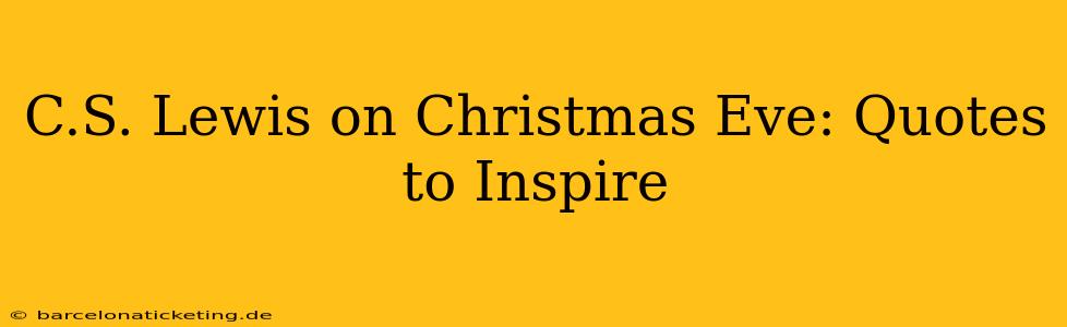 C.S. Lewis on Christmas Eve: Quotes to Inspire