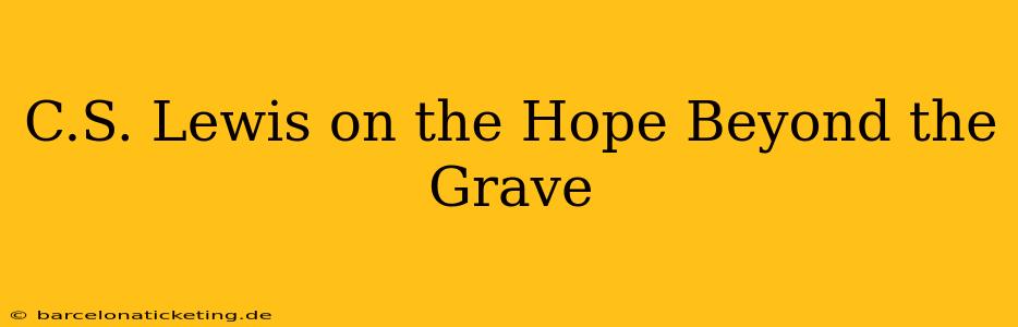 C.S. Lewis on the Hope Beyond the Grave