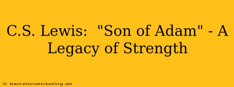 C.S. Lewis:  "Son of Adam" - A Legacy of Strength