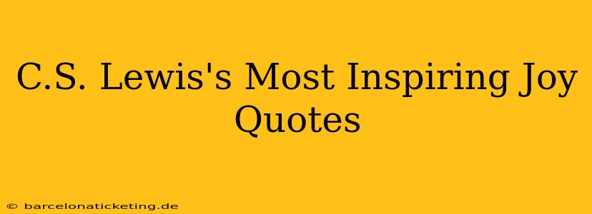 C.S. Lewis's Most Inspiring Joy Quotes