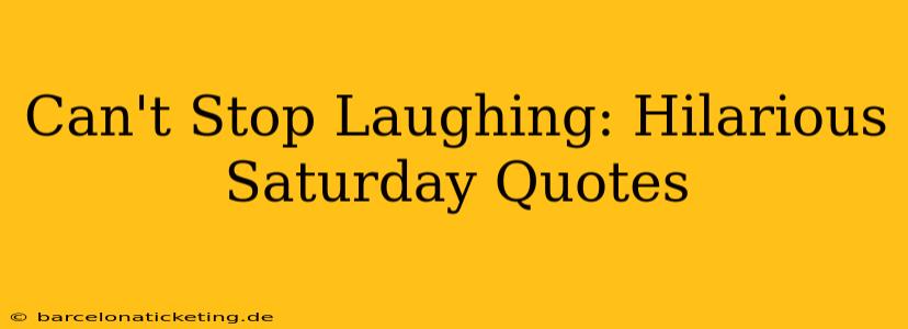 Can't Stop Laughing: Hilarious Saturday Quotes
