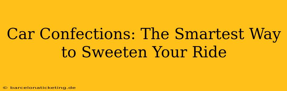 Car Confections: The Smartest Way to Sweeten Your Ride