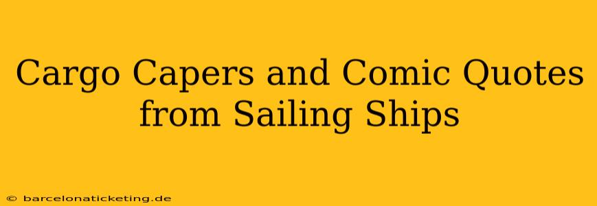 Cargo Capers and Comic Quotes from Sailing Ships