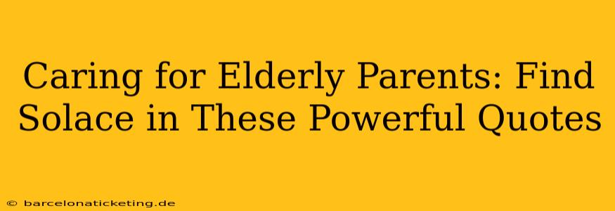 Caring for Elderly Parents: Find Solace in These Powerful Quotes