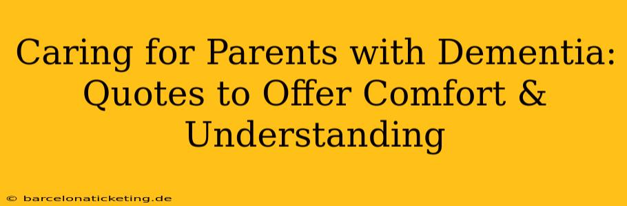 Caring for Parents with Dementia: Quotes to Offer Comfort & Understanding