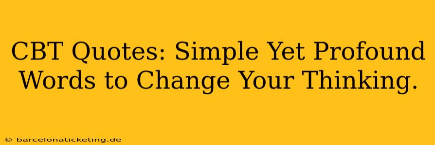 CBT Quotes: Simple Yet Profound Words to Change Your Thinking.