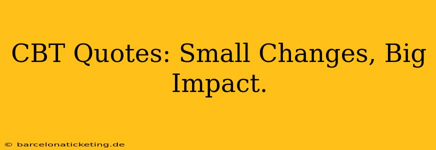 CBT Quotes: Small Changes, Big Impact.