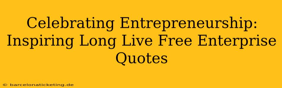 Celebrating Entrepreneurship:  Inspiring Long Live Free Enterprise Quotes