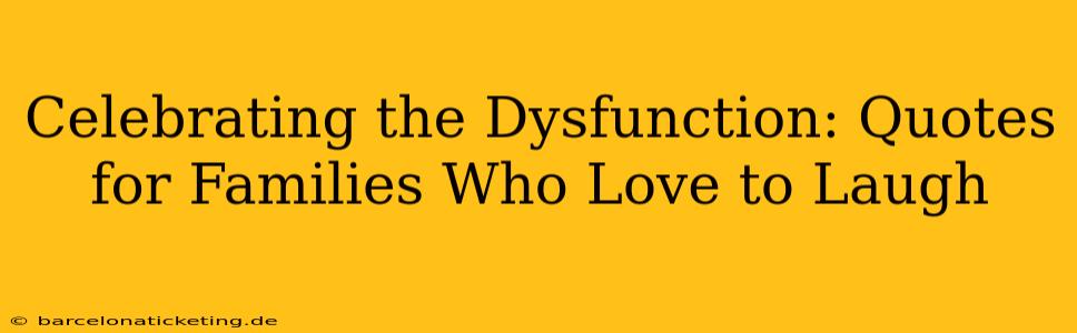Celebrating the Dysfunction: Quotes for Families Who Love to Laugh