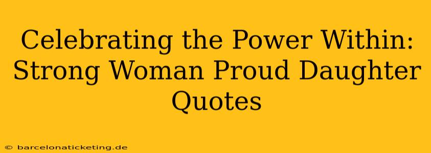 Celebrating the Power Within: Strong Woman Proud Daughter Quotes