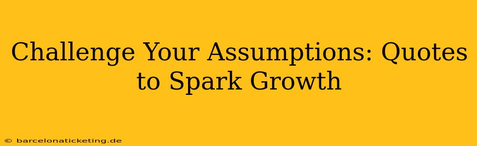 Challenge Your Assumptions: Quotes to Spark Growth