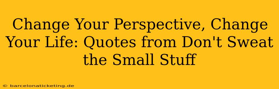 Change Your Perspective, Change Your Life: Quotes from Don't Sweat the Small Stuff