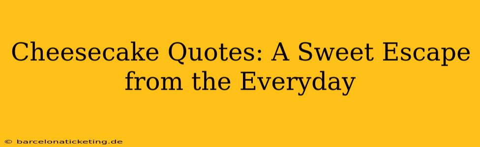 Cheesecake Quotes: A Sweet Escape from the Everyday
