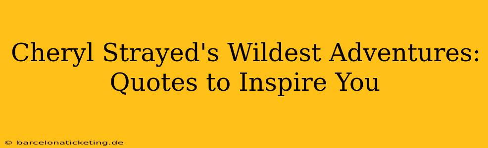 Cheryl Strayed's Wildest Adventures: Quotes to Inspire You