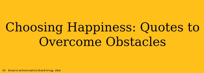 Choosing Happiness: Quotes to Overcome Obstacles