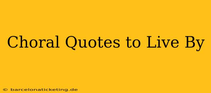 Choral Quotes to Live By