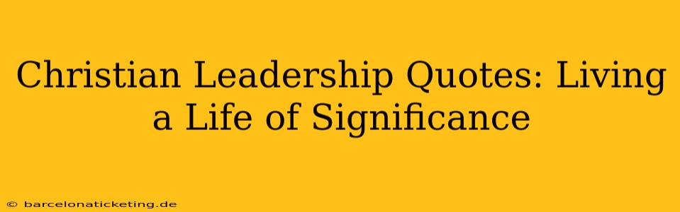 Christian Leadership Quotes: Living a Life of Significance