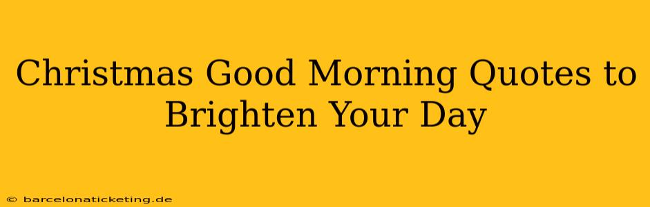 Christmas Good Morning Quotes to Brighten Your Day