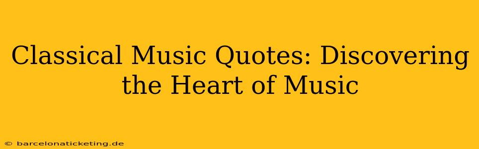 Classical Music Quotes: Discovering the Heart of Music