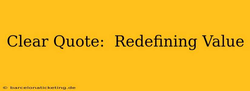 Clear Quote:  Redefining Value