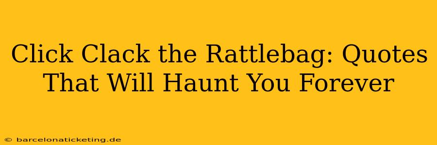 Click Clack the Rattlebag: Quotes That Will Haunt You Forever