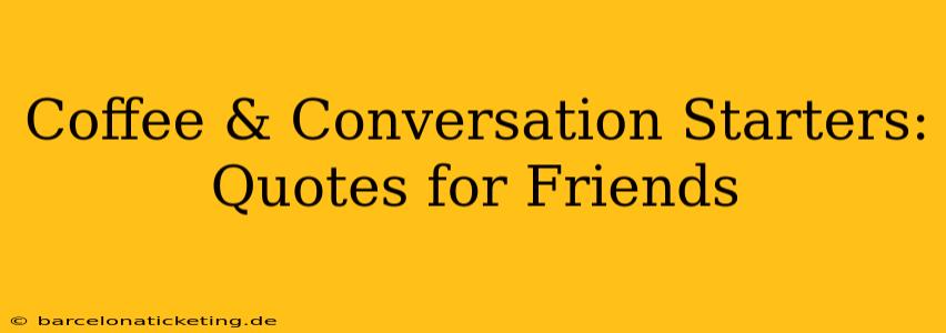 Coffee & Conversation Starters: Quotes for Friends