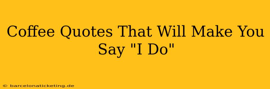 Coffee Quotes That Will Make You Say "I Do"