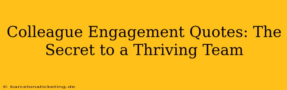 Colleague Engagement Quotes: The Secret to a Thriving Team