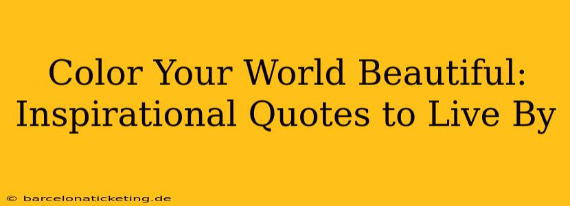 Color Your World Beautiful: Inspirational Quotes to Live By