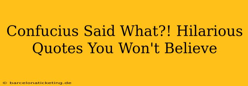 Confucius Said What?! Hilarious Quotes You Won't Believe