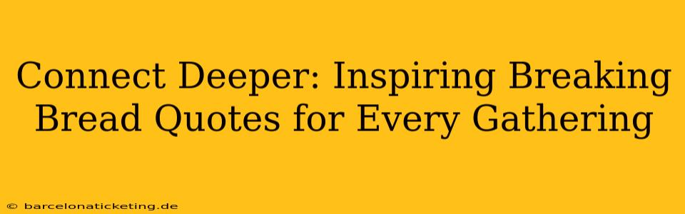 Connect Deeper: Inspiring Breaking Bread Quotes for Every Gathering