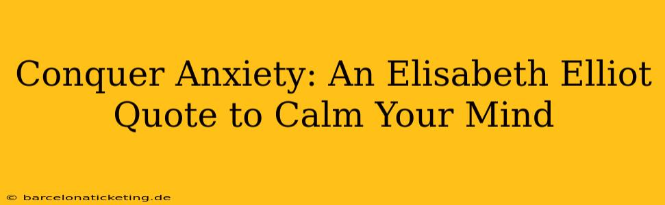 Conquer Anxiety: An Elisabeth Elliot Quote to Calm Your Mind