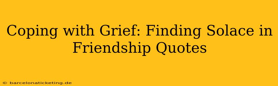 Coping with Grief: Finding Solace in Friendship Quotes