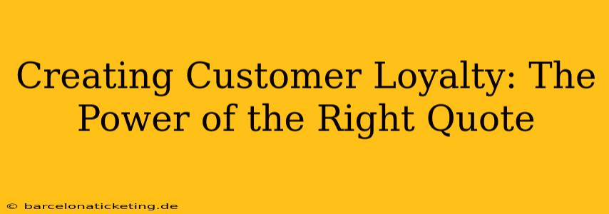 Creating Customer Loyalty: The Power of the Right Quote