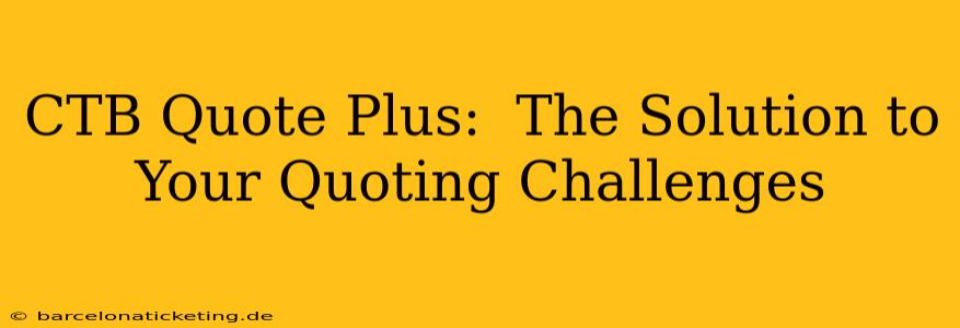 CTB Quote Plus:  The Solution to Your Quoting Challenges