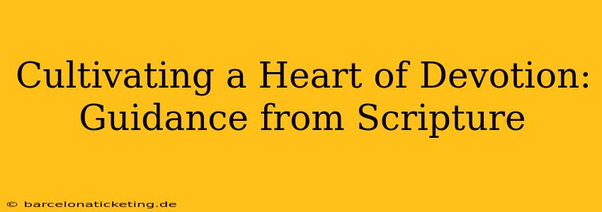 Cultivating a Heart of Devotion: Guidance from Scripture