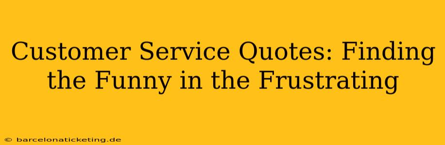 Customer Service Quotes: Finding the Funny in the Frustrating