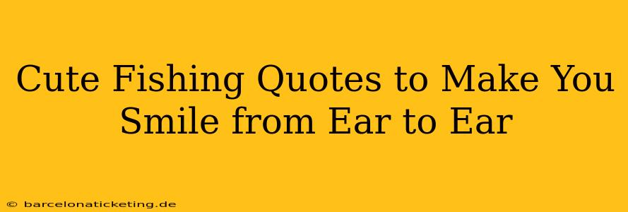 Cute Fishing Quotes to Make You Smile from Ear to Ear