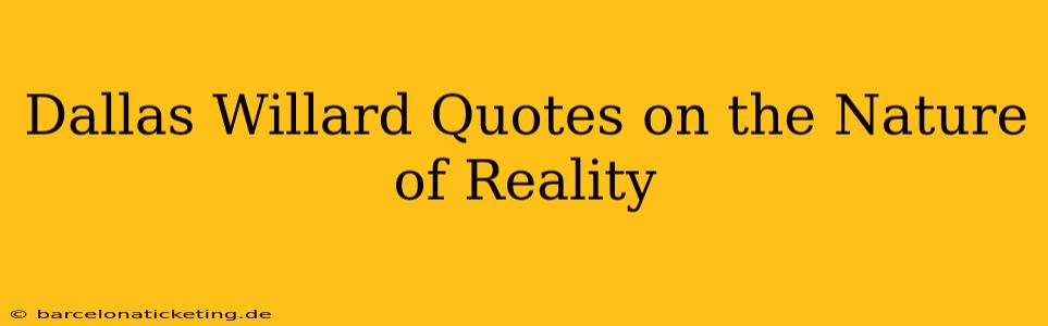 Dallas Willard Quotes on the Nature of Reality