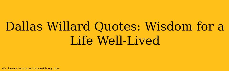 Dallas Willard Quotes: Wisdom for a Life Well-Lived