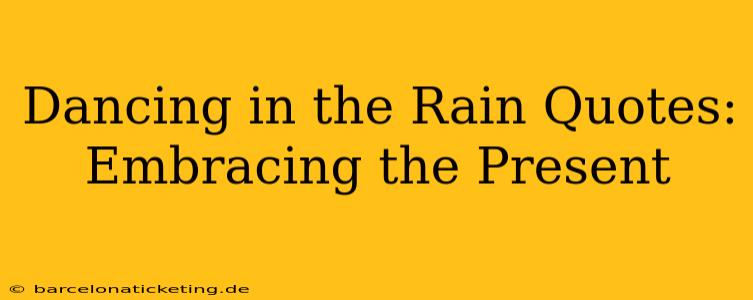 Dancing in the Rain Quotes: Embracing the Present