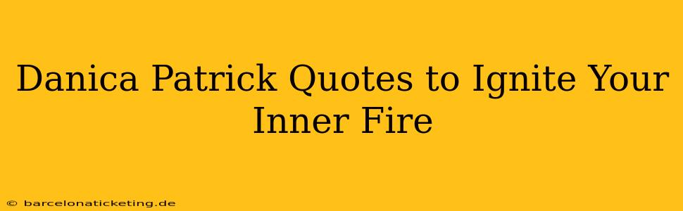 Danica Patrick Quotes to Ignite Your Inner Fire
