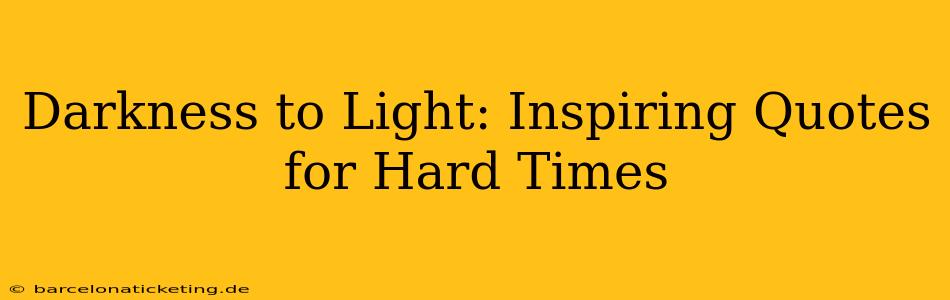 Darkness to Light: Inspiring Quotes for Hard Times