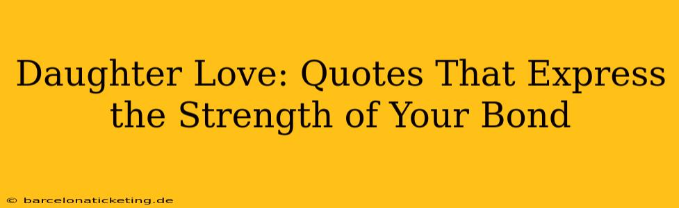Daughter Love: Quotes That Express the Strength of Your Bond