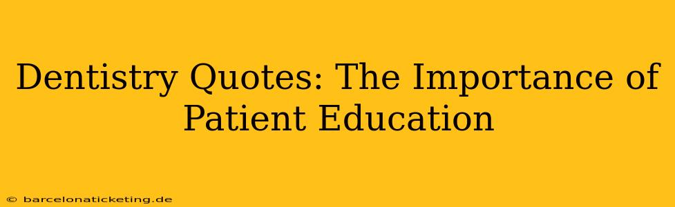 Dentistry Quotes: The Importance of Patient Education