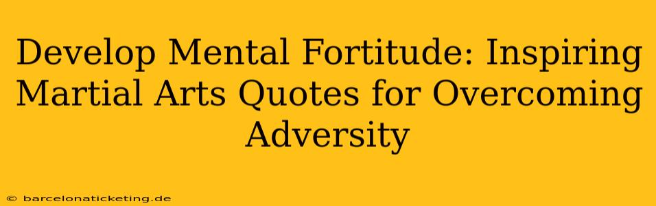 Develop Mental Fortitude: Inspiring Martial Arts Quotes for Overcoming Adversity