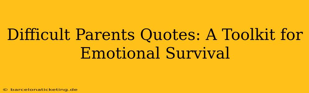 Difficult Parents Quotes: A Toolkit for Emotional Survival
