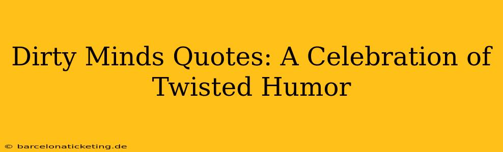 Dirty Minds Quotes: A Celebration of Twisted Humor
