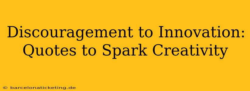 Discouragement to Innovation: Quotes to Spark Creativity