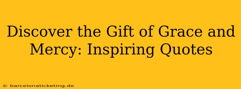 Discover the Gift of Grace and Mercy: Inspiring Quotes
